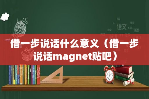 借一步说话什么意义（借一步说话magnet贴吧）
