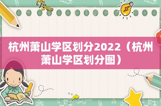 杭州萧山学区划分2022（杭州萧山学区划分图）