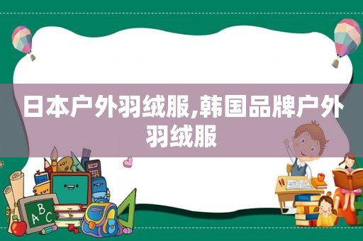 日本户外羽绒服,韩国品牌户外羽绒服