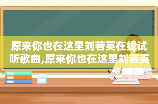 原来你也在这里刘若英在线试听歌曲,原来你也在这里刘若英免费听