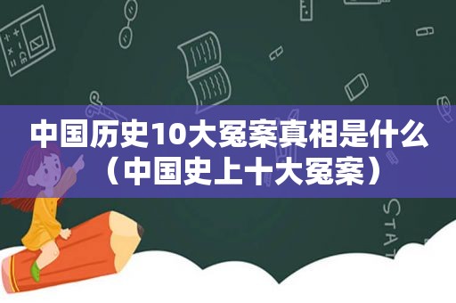 中国历史10大冤案真相是什么（中国史上十大冤案）