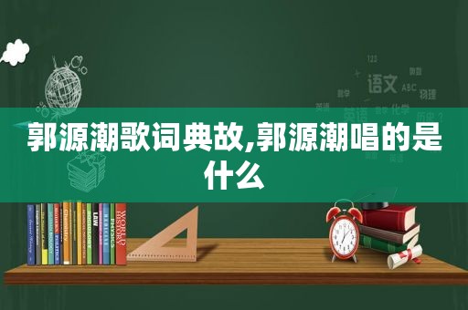 郭源潮歌词典故,郭源潮唱的是什么