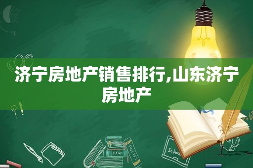 济宁房地产销售排行,山东济宁房地产