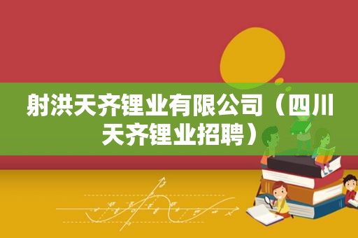 射洪天齐锂业有限公司（四川天齐锂业招聘）
