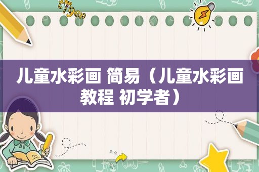 儿童水彩画 简易（儿童水彩画教程 初学者）