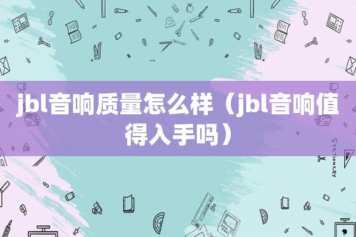 jbl音响质量怎么样（jbl音响值得入手吗）