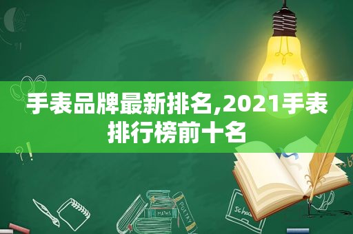 手表品牌最新排名,2021手表排行榜前十名