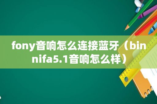 fony音响怎么连接蓝牙（binnifa5.1音响怎么样）