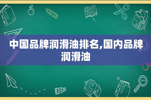 中国品牌润滑油排名,国内品牌润滑油