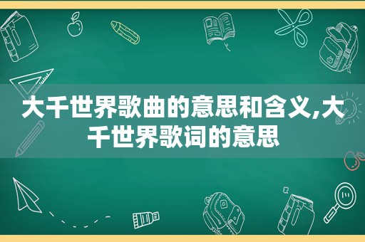 大千世界歌曲的意思和含义,大千世界歌词的意思
