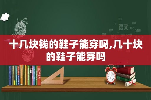 十几块钱的鞋子能穿吗,几十块的鞋子能穿吗