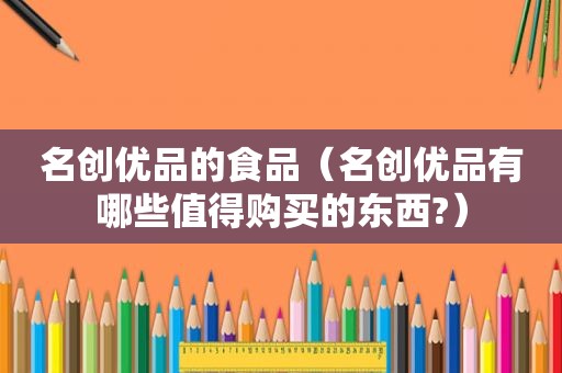 名创优品的食品（名创优品有哪些值得购买的东西?）