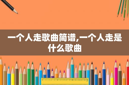 一个人走歌曲简谱,一个人走是什么歌曲