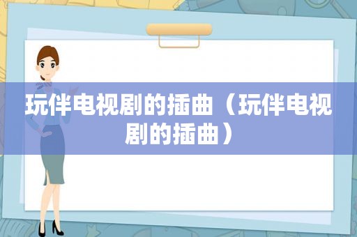 玩伴电视剧的插曲（玩伴电视剧的插曲）