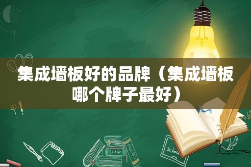 集成墙板好的品牌（集成墙板哪个牌子最好）