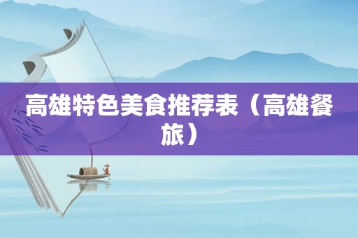 高雄特色美食推荐表（高雄餐旅）