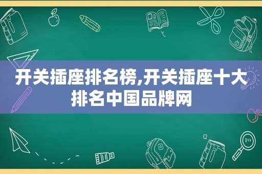 开关插座排名榜,开关插座十大排名中国品牌网
