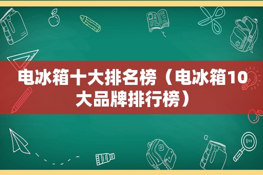 电冰箱十大排名榜（电冰箱10大品牌排行榜）