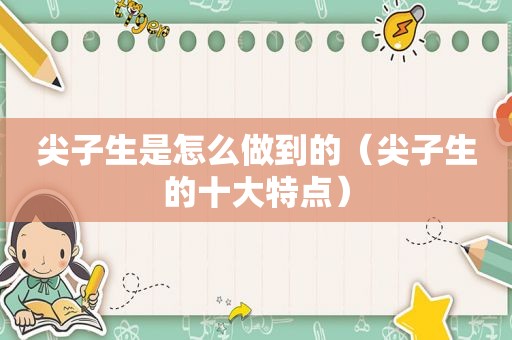尖子生是怎么做到的（尖子生的十大特点）