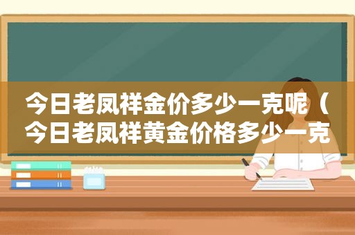 今日老凤祥金价多少一克呢（今日老凤祥黄金价格多少一克查询）