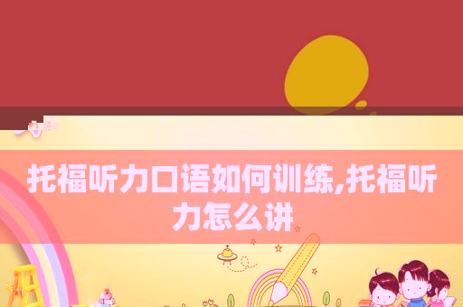 托福听力口语如何训练,托福听力怎么讲