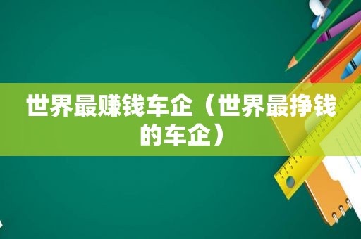 世界最赚钱车企（世界最挣钱的车企）
