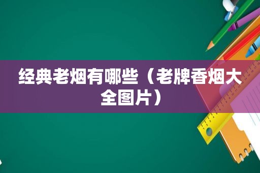 经典老烟有哪些（老牌香烟大全图片）