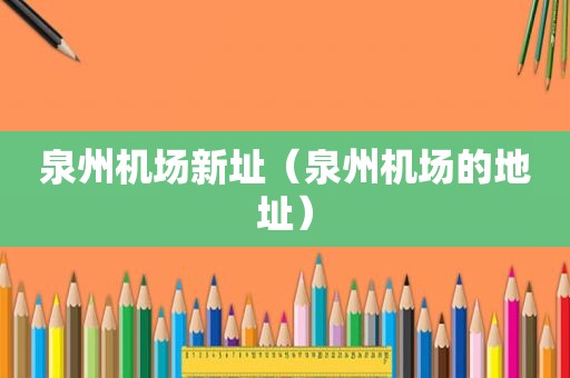 泉州机场新址（泉州机场的地址）