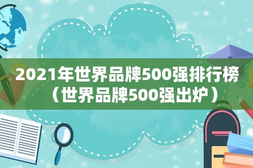 2021年世界品牌500强排行榜（世界品牌500强出炉）