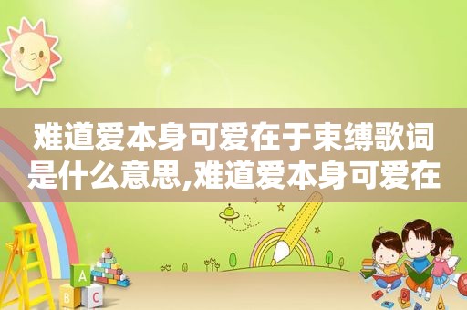 难道爱本身可爱在于束缚歌词是什么意思,难道爱本身可爱在于束缚