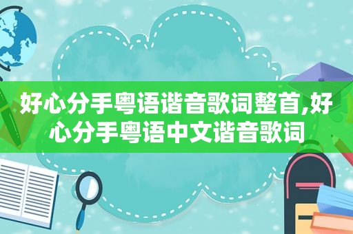 好心分手粤语谐音歌词整首,好心分手粤语中文谐音歌词