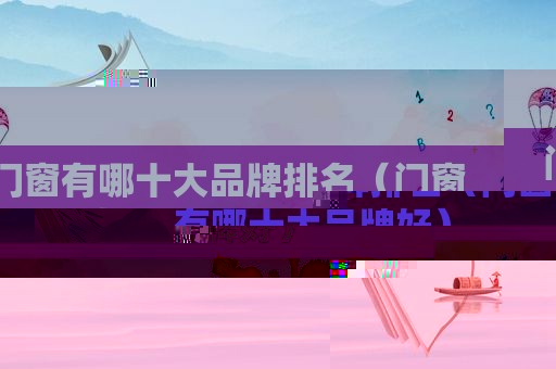 门窗有哪十大品牌排名（门窗有哪十大品牌好）
