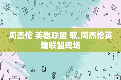 周杰伦 英雄联盟 歌,周杰伦英雄联盟现场