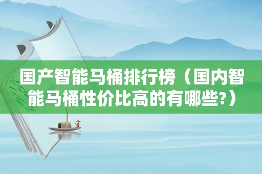 国产智能马桶排行榜（国内智能马桶性价比高的有哪些?）