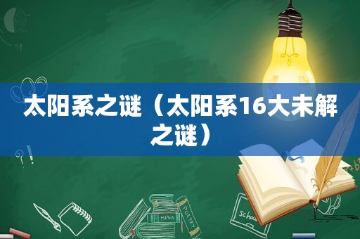 太阳系之谜（太阳系16大未解之谜）