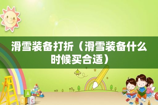 滑雪装备打折（滑雪装备什么时候买合适）