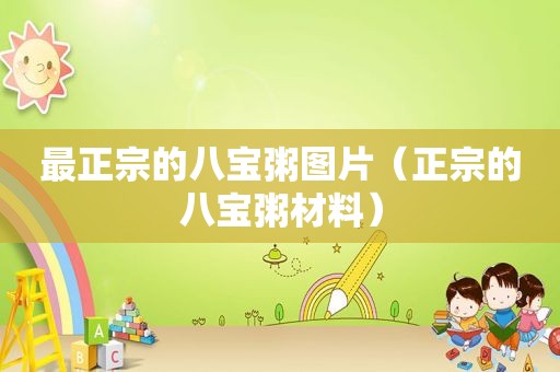 最正宗的八宝粥图片（正宗的八宝粥材料）