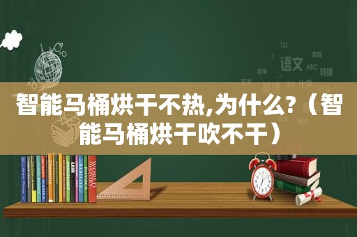 智能马桶烘干不热,为什么?（智能马桶烘干吹不干）