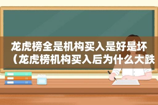 龙虎榜全是机构买入是好是坏（龙虎榜机构买入后为什么大跌）