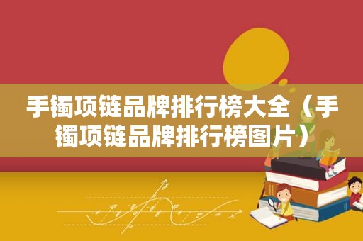 手镯项链品牌排行榜大全（手镯项链品牌排行榜图片）