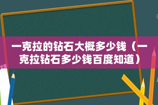 一克拉的钻石大概多少钱（一克拉钻石多少钱百度知道）