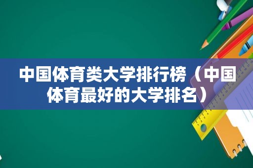 中国体育类大学排行榜（中国体育最好的大学排名）