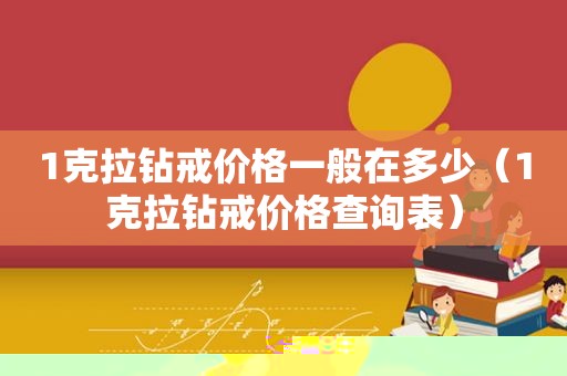 1克拉钻戒价格一般在多少（1克拉钻戒价格查询表）