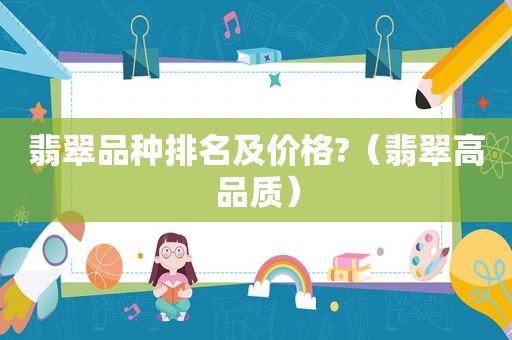 翡翠品种排名及价格?（翡翠高品质）