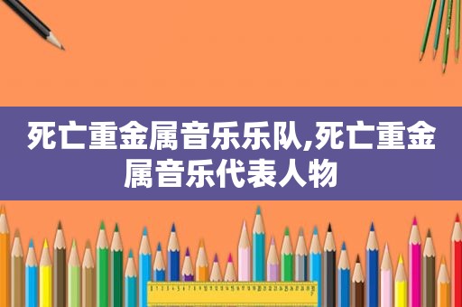 死亡重金属音乐乐队,死亡重金属音乐代表人物