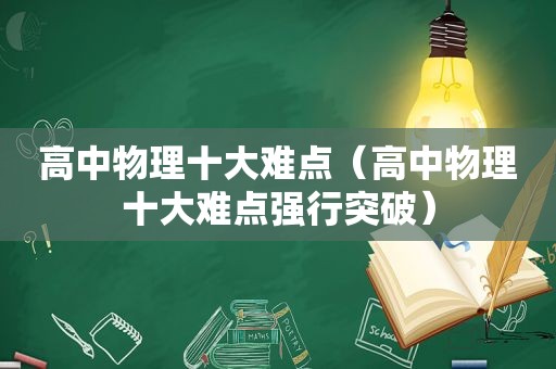 高中物理十大难点（高中物理十大难点强行突破）