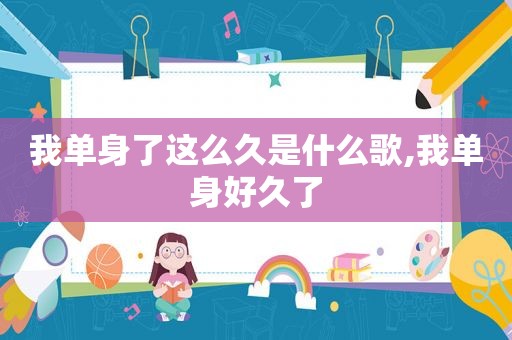 我单身了这么久是什么歌,我单身好久了
