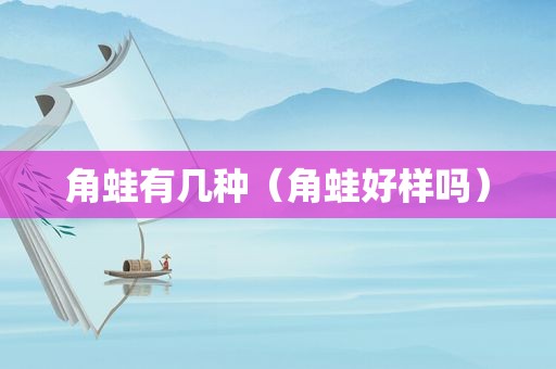 角蛙有几种（角蛙好样吗）