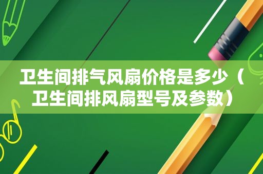 卫生间排气风扇价格是多少（卫生间排风扇型号及参数）