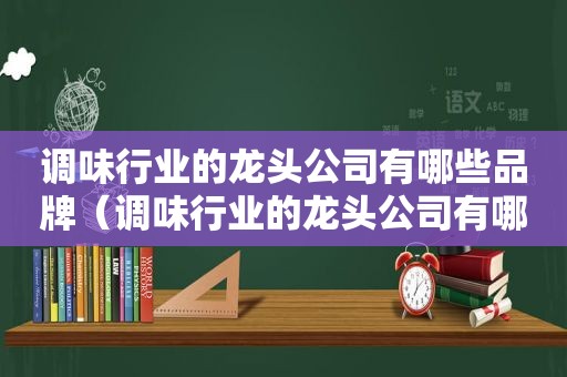 调味行业的龙头公司有哪些品牌（调味行业的龙头公司有哪些公司）